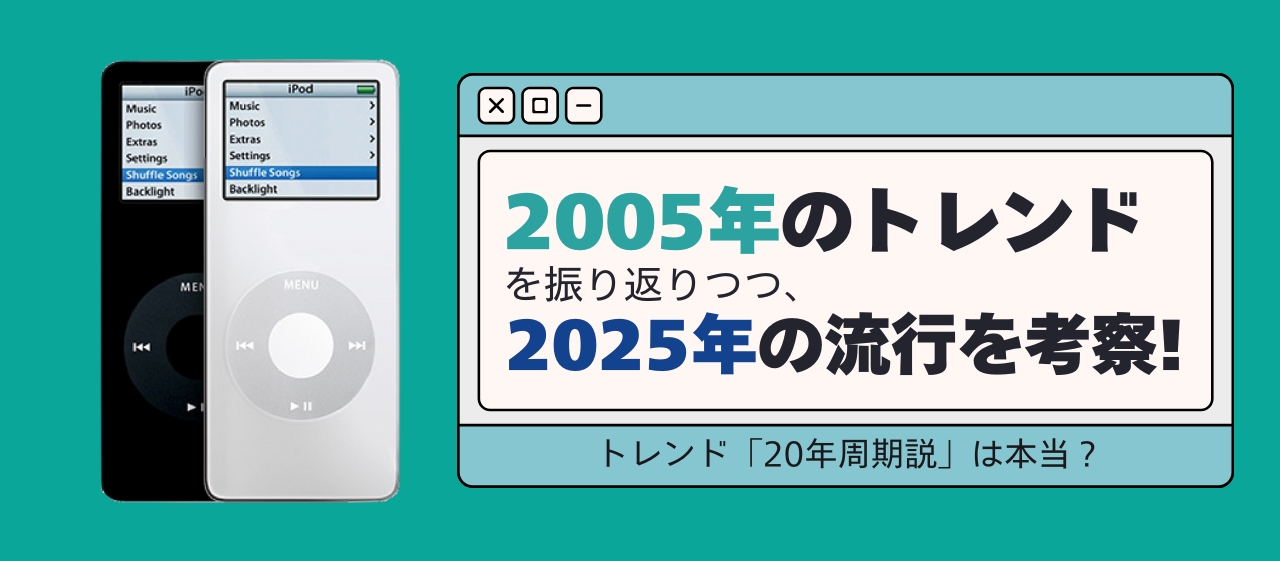 トレンド「20年周期説」は本当？2005年のトレンドを振り返りつつ、2025年の流行を考察！