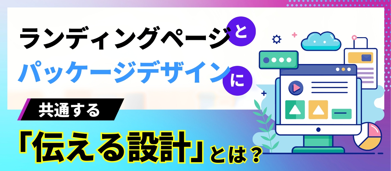 ランディングページとパッケージデザインに共通する「伝える設計」とは？