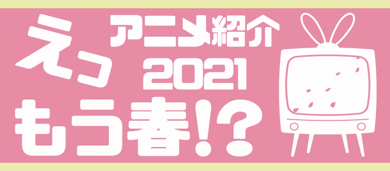 えっもう春 21春アニメ紹介 社員ブログ パッケージデザイン会社 株式会社t3デザイン 東京都渋谷