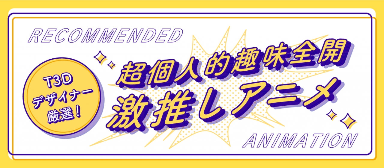 T3dデザイナー厳選 超個人的趣味全開激推しアニメ 社員ブログ パッケージデザイン会社 株式会社t3デザイン 東京都渋谷