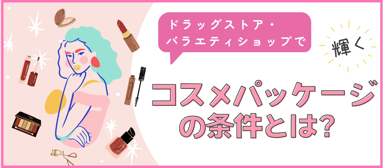 ドラッグストア・バラエティショップで輝くコスメパッケージの条件とは?