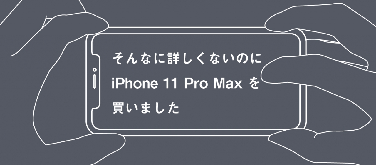 そんなに詳しくないのにiphone 11 Pro Maxを買いました レポート パッケージデザイン会社 株式会社t3デザイン 東京都渋谷