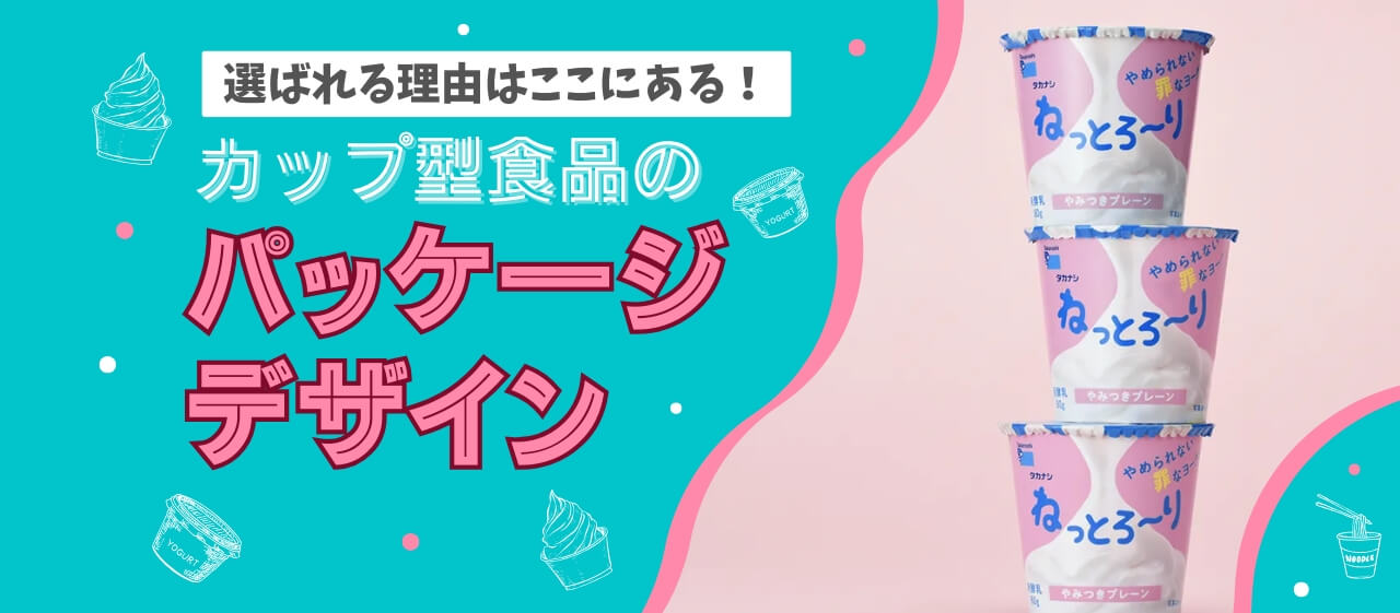 選ばれる理由はここにある。カップ型食品のパッケージデザインのポイント