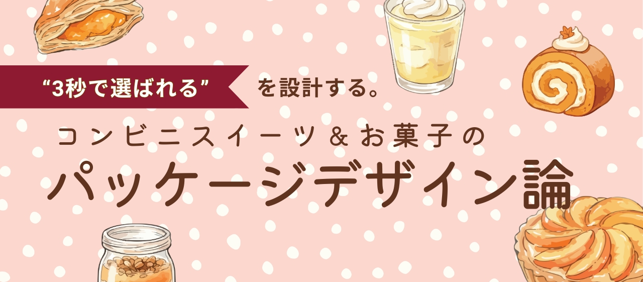 “3秒で選ばれる”を設計する。コンビニスイーツ＆お菓子のパッケージデザイン論