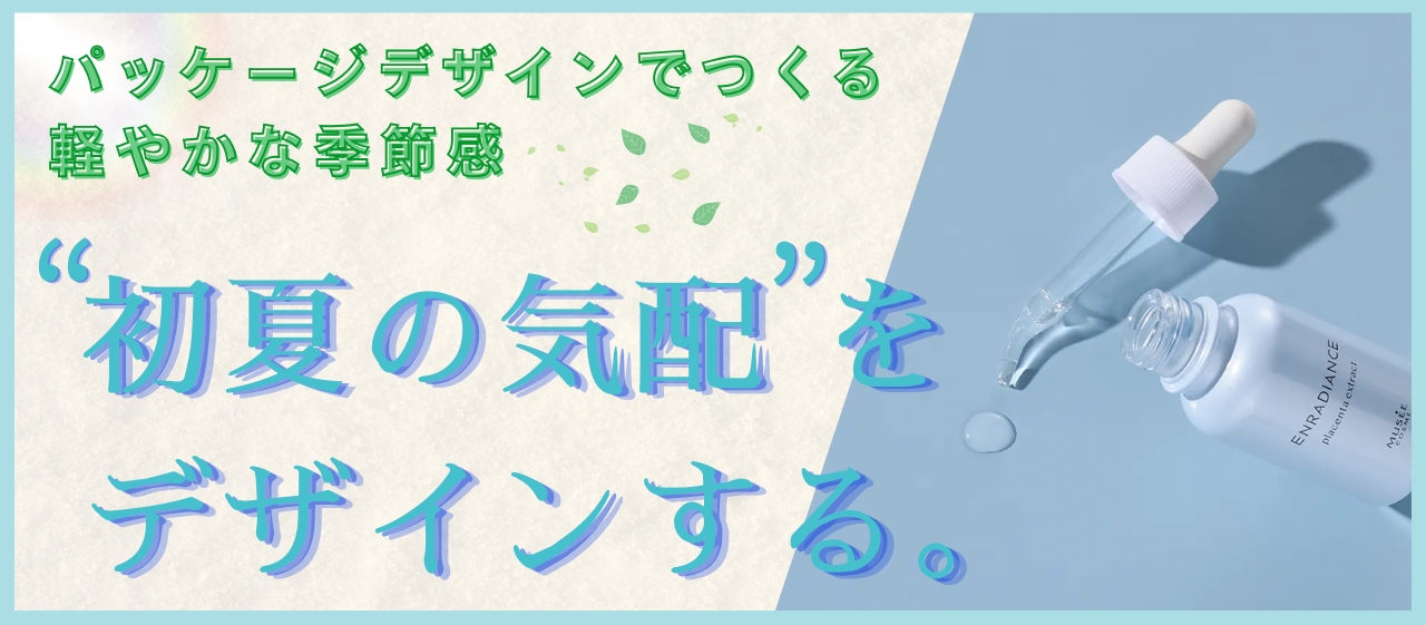 “初夏の気配”をデザインする。パッケージデザインでつくる軽やかな季節感