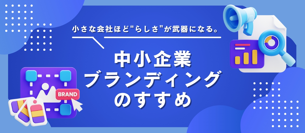 小さな会社ほど“らしさ”が武器になる。中小企業ブランディングのすすめ