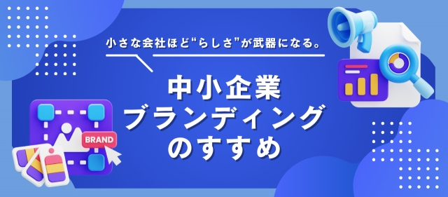 小さな会社ほど“らしさ”が武器になる。中小企業ブランディングのすすめ